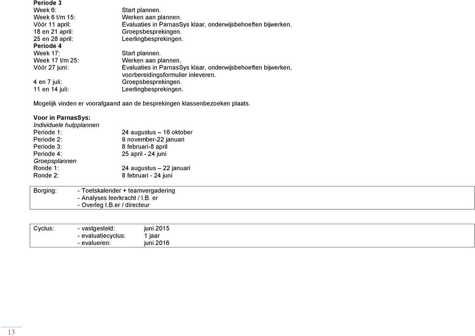 Vóór 27 juni: Evaluaties in ParnasSys klaar, onderwijsbehoeften bijwerken, voorbereidingsformulier inleveren. 4 en 7 juli: Groepsbesprekingen. 11 en 14 juli: Leerlingbesprekingen.