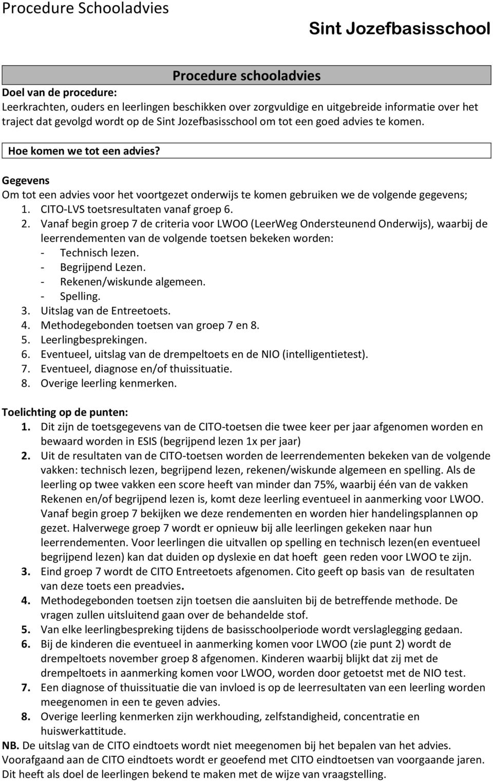 Vanaf begin groep 7 de criteria voor LWOO (LeerWeg Ondersteunend Onderwijs), waarbij de leerrendementen van de volgende toetsen bekeken worden: - Technisch lezen. - Begrijpend Lezen.