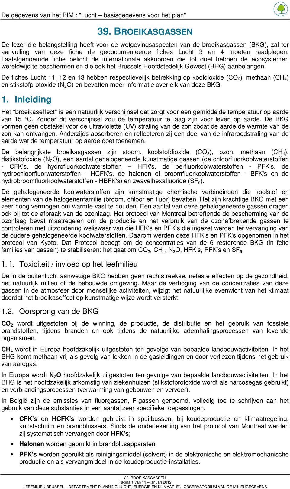 De fiches Lucht 11, 12 en 13 hebben respectievelijk betrekking op kooldioxide (CO 2 ), methaan (CH 4 ) en stikstofprotoxide (N 2 O) en bevatten meer informatie over elk van deze BKG. 1. Inleiding Het broeikaseffect is een natuurlijk verschijnsel dat zorgt voor een gemiddelde temperatuur op aarde van 15 C.