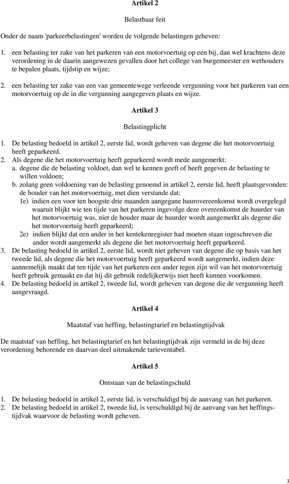 bepalen plaats, tijdstip en wijze; 2. een belasting ter zake van een van gemeentewege verleende vergunning voor het parkeren van een motorvoertuig op de in die vergunning aangegeven plaats en wijze.