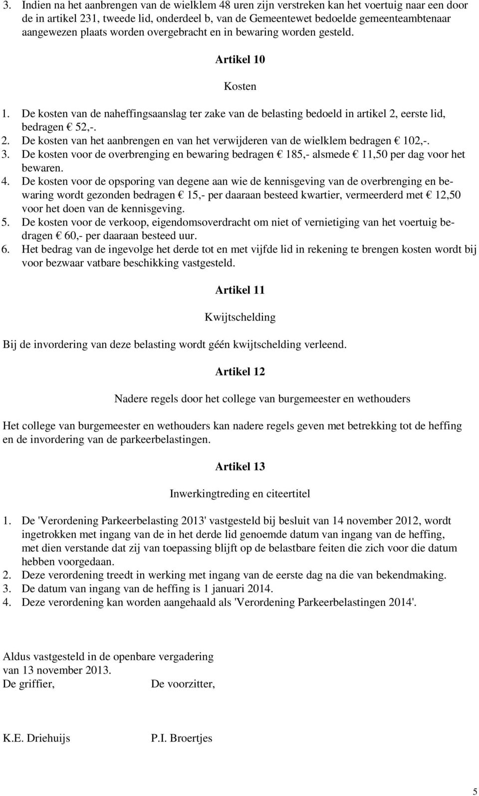 eerste lid, bedragen 52,-. 2. De kosten van het aanbrengen en van het verwijderen van de wielklem bedragen 102,-. 3.