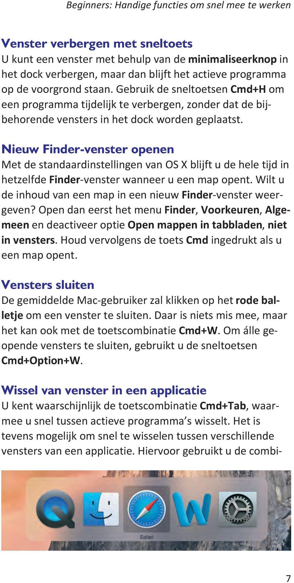 Nieuw Finder-venster openen Met de standaardinstellingen van OS X blijft u de hele tijd in hetzelfde Finder-venster wanneer u een map opent.