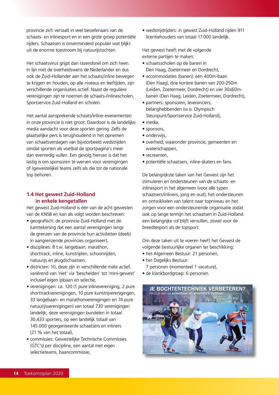In lijn met de overheidswens de Nederlander en dus ook de Zuid-Hollander aan het schaats/inline bewegen te krijgen en houden, op alle niveaus en leeftijden, zijn verschillende organisaties actief.