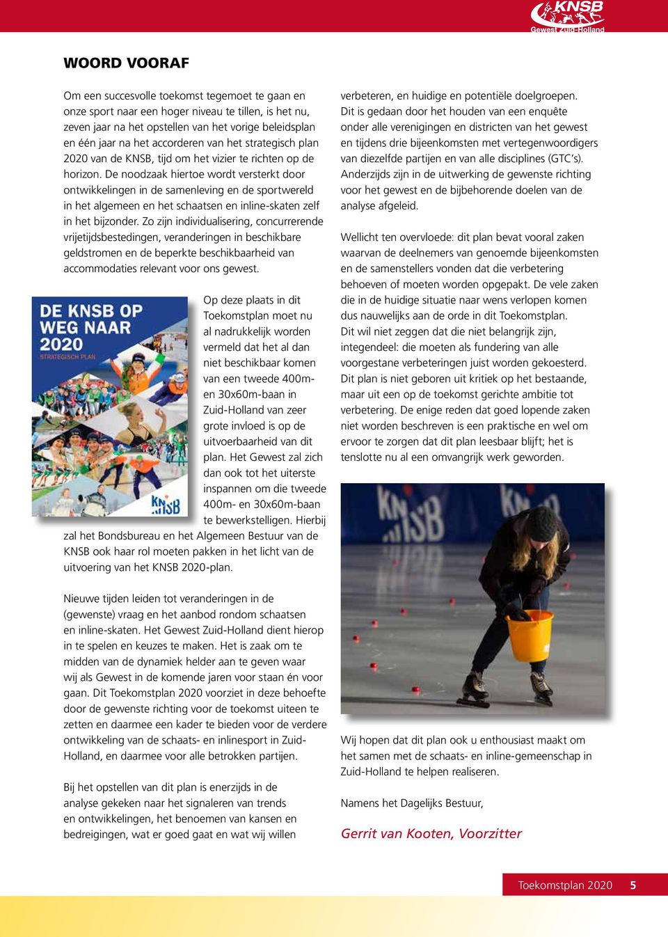 De noodzaak hiertoe wordt versterkt door ontwikkelingen in de samenleving en de sportwereld in het algemeen en het schaatsen en inline-skaten zelf in het bijzonder.