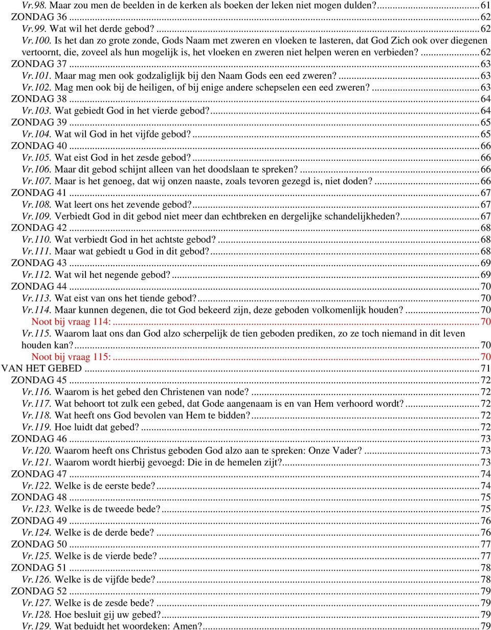 ...62 ZONDAG 37...63 Vr.101. Maar mag men ook godzaliglijk bij den Naam Gods een eed zweren?...63 Vr.102. Mag men ook bij de heiligen, of bij enige andere schepselen een eed zweren?...63 ZONDAG 38.