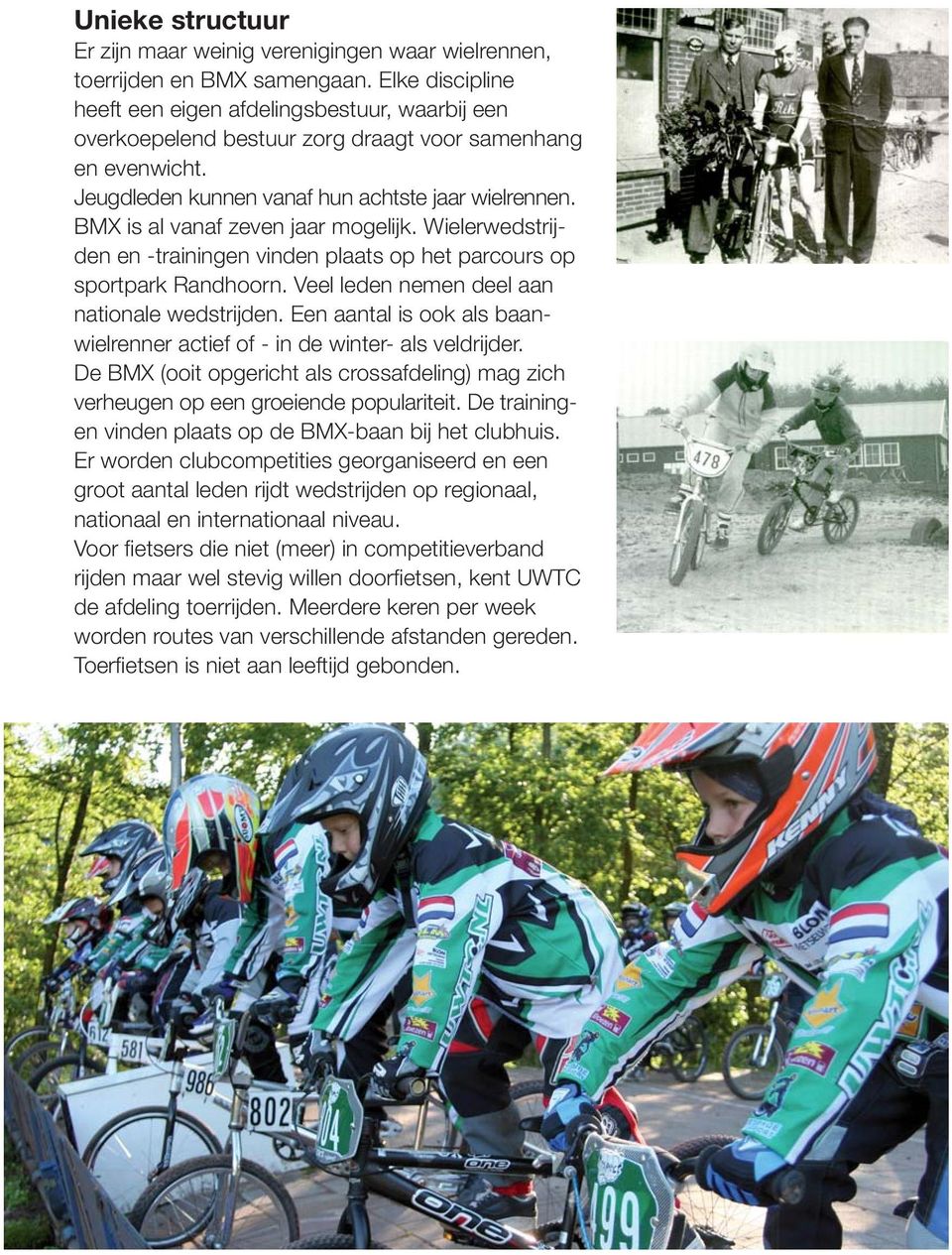 BMX is al vanaf zeven jaar mogelijk. Wielerwedstrijden en -trainingen vinden plaats op het parcours op sportpark Randhoorn. Veel leden nemen deel aan nationale wedstrijden.