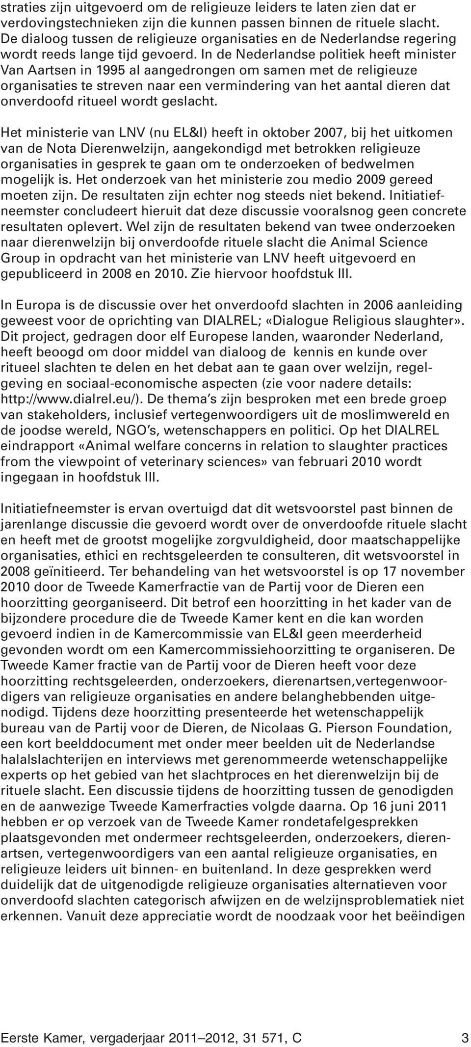 In de Nederlandse politiek heeft minister Van Aartsen in 995 al aangedrongen om samen met de religieuze organisaties te streven naar een vermindering van het aantal dieren dat onverdoofd ritueel