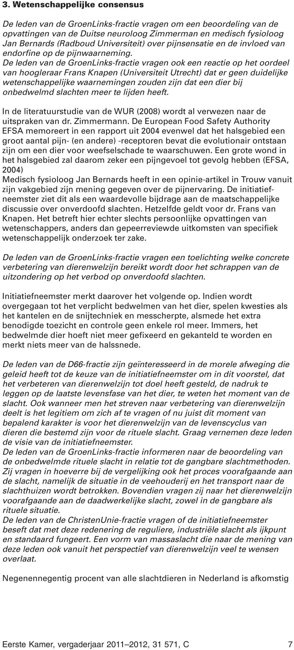 De leden van de GroenLinks-fractie vragen ook een reactie op het oordeel van hoogleraar Frans Knapen (Universiteit Utrecht) dat er geen duidelijke wetenschappelijke waarnemingen zouden zijn dat een
