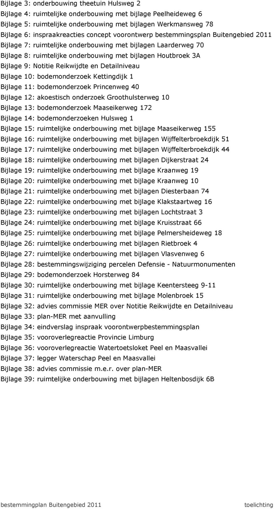 Reikwijdte en Detailniveau Bijlage 10: bodemonderzoek Kettingdijk 1 Bijlage 11: bodemonderzoek Princenweg 40 Bijlage 12: akoestisch onderzoek Groothulsterweg 10 Bijlage 13: bodemonderzoek