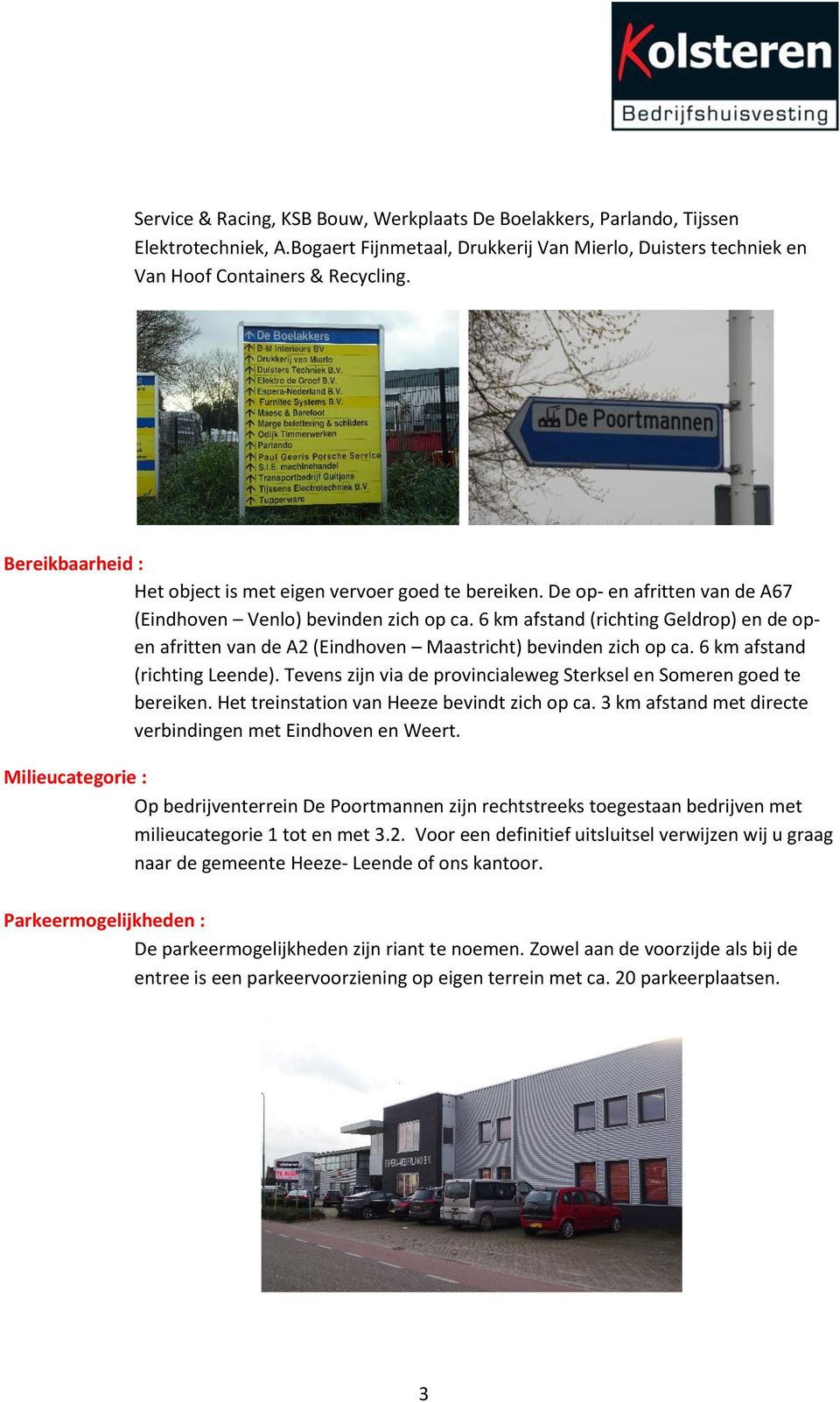 6 km afstand (richting Geldrop) en de open afritten van de A2 (Eindhoven Maastricht) bevinden zich op ca. 6 km afstand (richting Leende).