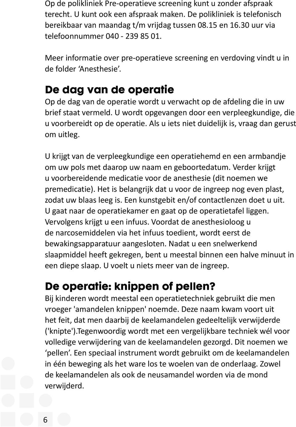 De dag van de operatie Op de dag van de operatie wordt u verwacht op de afdeling die in uw brief staat vermeld. U wordt opgevangen door een verpleegkundige, die u voorbereidt op de operatie.