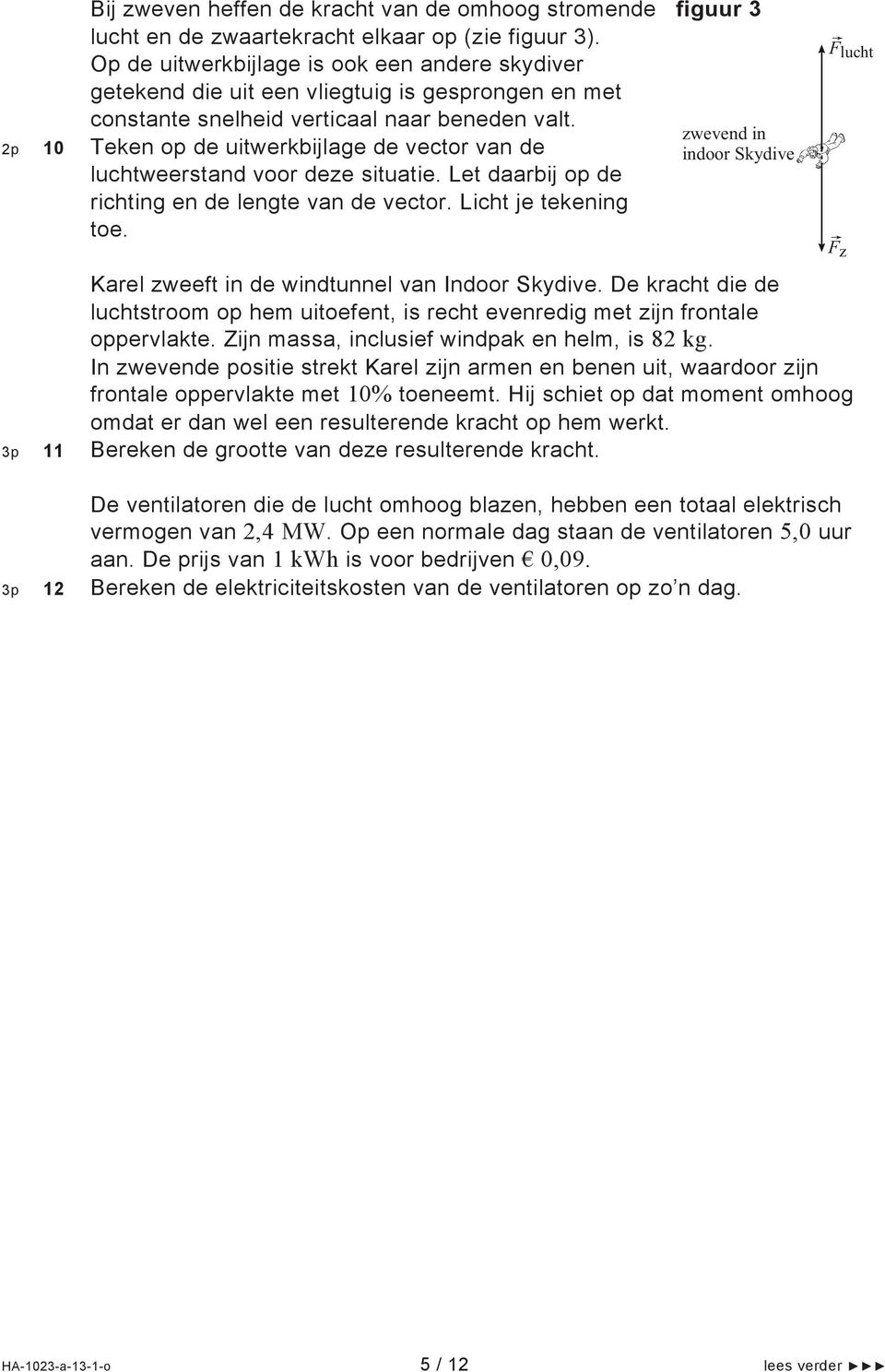 2p 10 Teken op de uitwerkbijlage de vector van de luchtweerstand voor deze situatie. Let daarbij op de richting en de lengte van de vector. Licht je tekening toe.