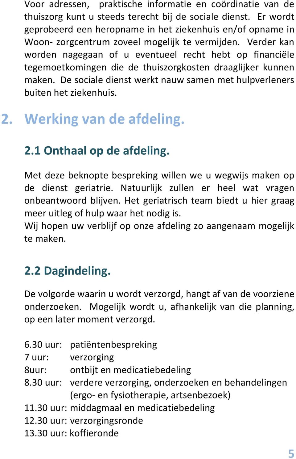 Verder kan worden nagegaan of u eventueel recht hebt op financiële tegemoetkomingen die de thuiszorgkosten draaglijker kunnen maken.