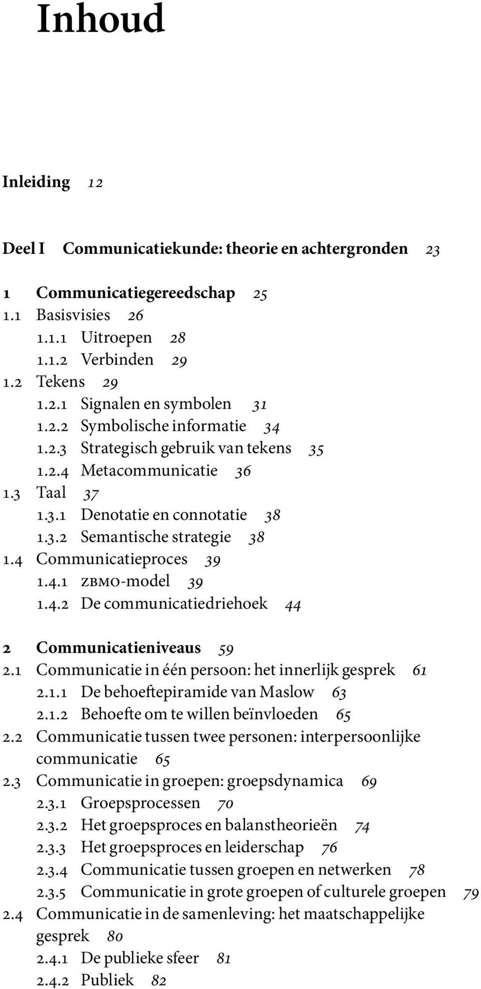 4.1 zbmo-model 39 1.4.2 De communicatiedriehoek 44 2 Communicatieniveaus 59 2.1 Communicatie in één persoon: het innerlijk gesprek 61 2.1.1 De behoeftepiramide van Maslow 63 2.1.2 Behoefte om te willen beïnvloeden 65 2.