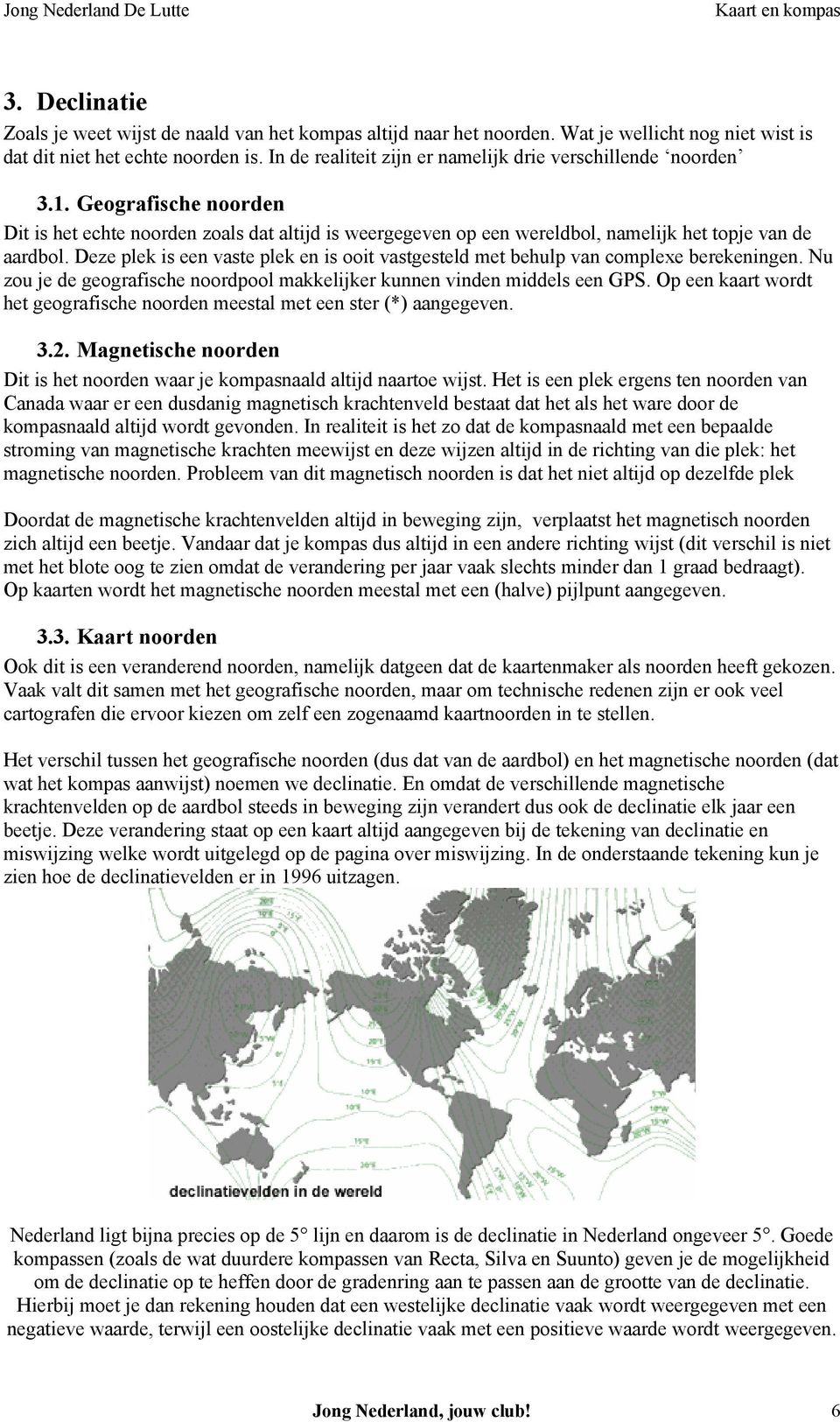 Deze plek is een vaste plek en is ooit vastgesteld met behulp van complexe berekeningen. Nu zou je de geografische noordpool makkelijker kunnen vinden middels een GPS.