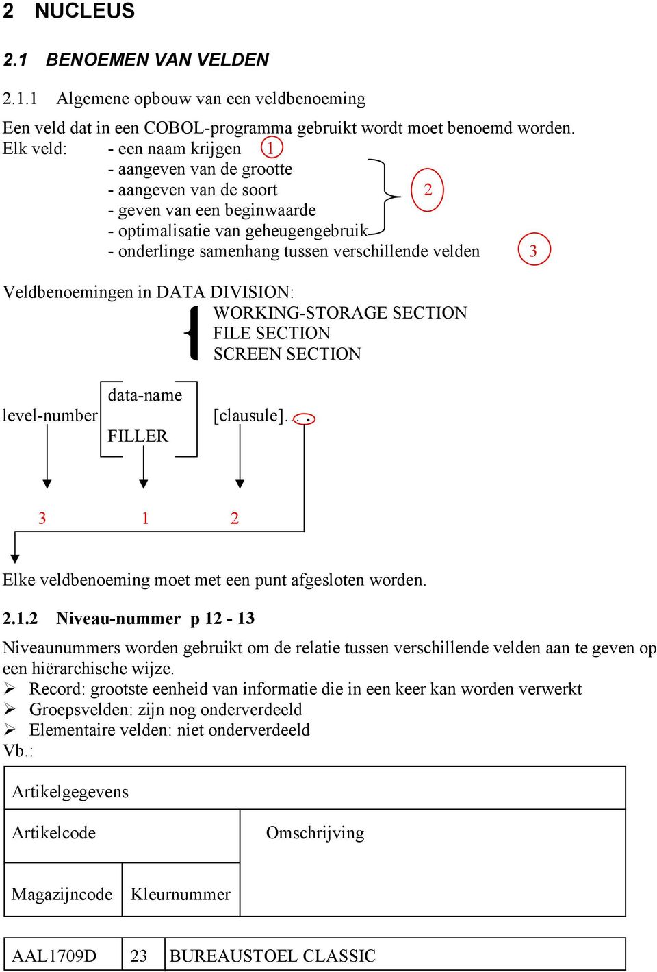 Veldbenoemingen in DATA DIVISION: WORKING-STORAGE SECTION FILE SECTION SCREEN SECTION data-name level-number [clausule]. FILLER 3 1 