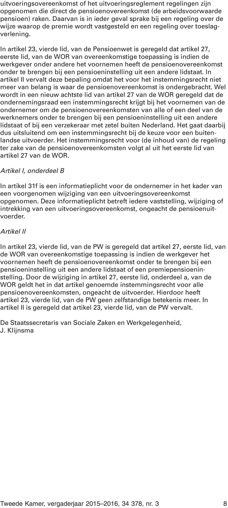 In artikel 23, vierde lid, van de Pensioenwet is geregeld dat artikel 27, eerste lid, van de WOR van overeenkomstige toepassing is indien de werkgever onder andere het voornemen heeft de