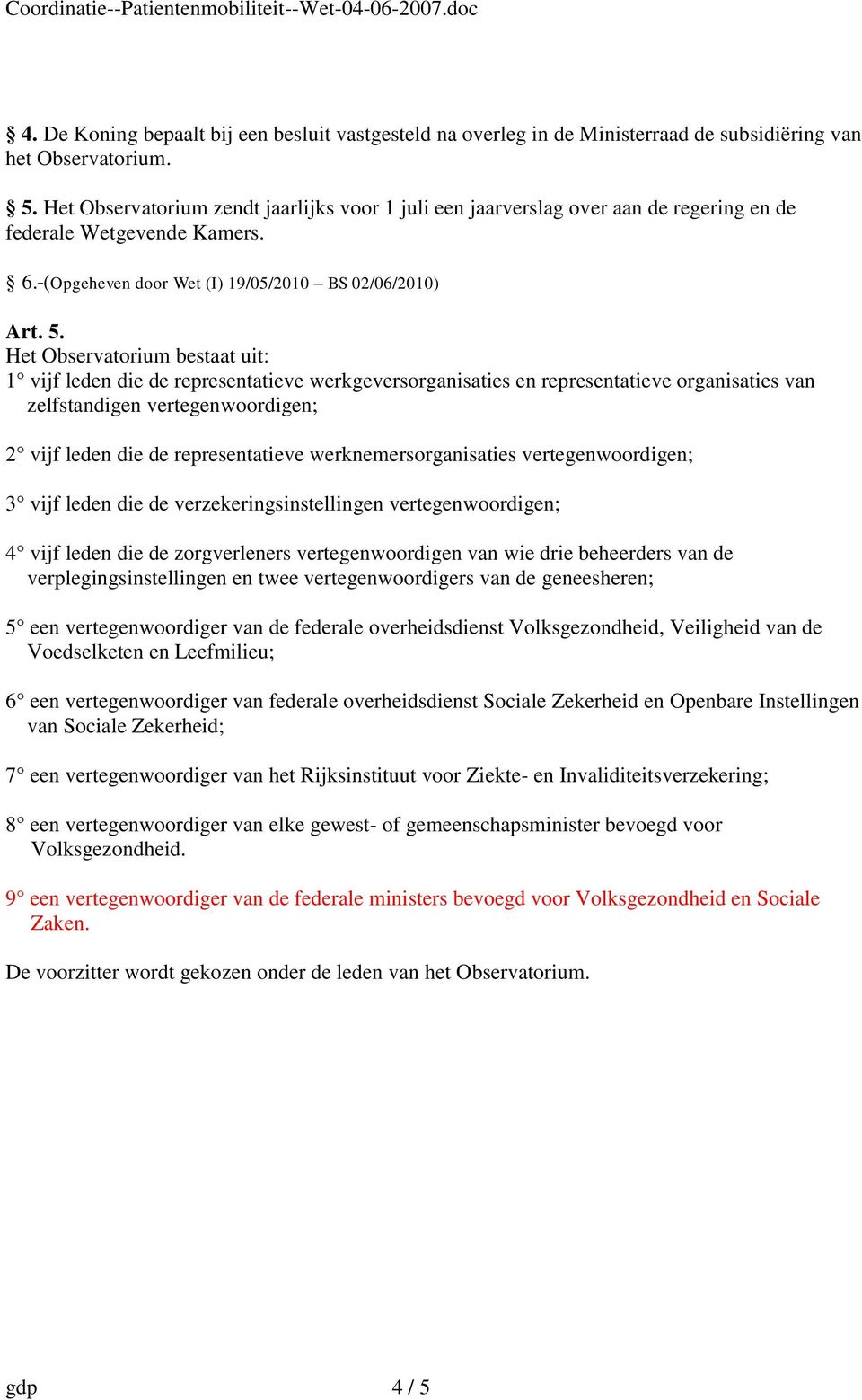 Het Observatorium bestaat uit: 1 vijf leden die de representatieve werkgeversorganisaties en representatieve organisaties van zelfstandigen vertegenwoordigen; 2 vijf leden die de representatieve