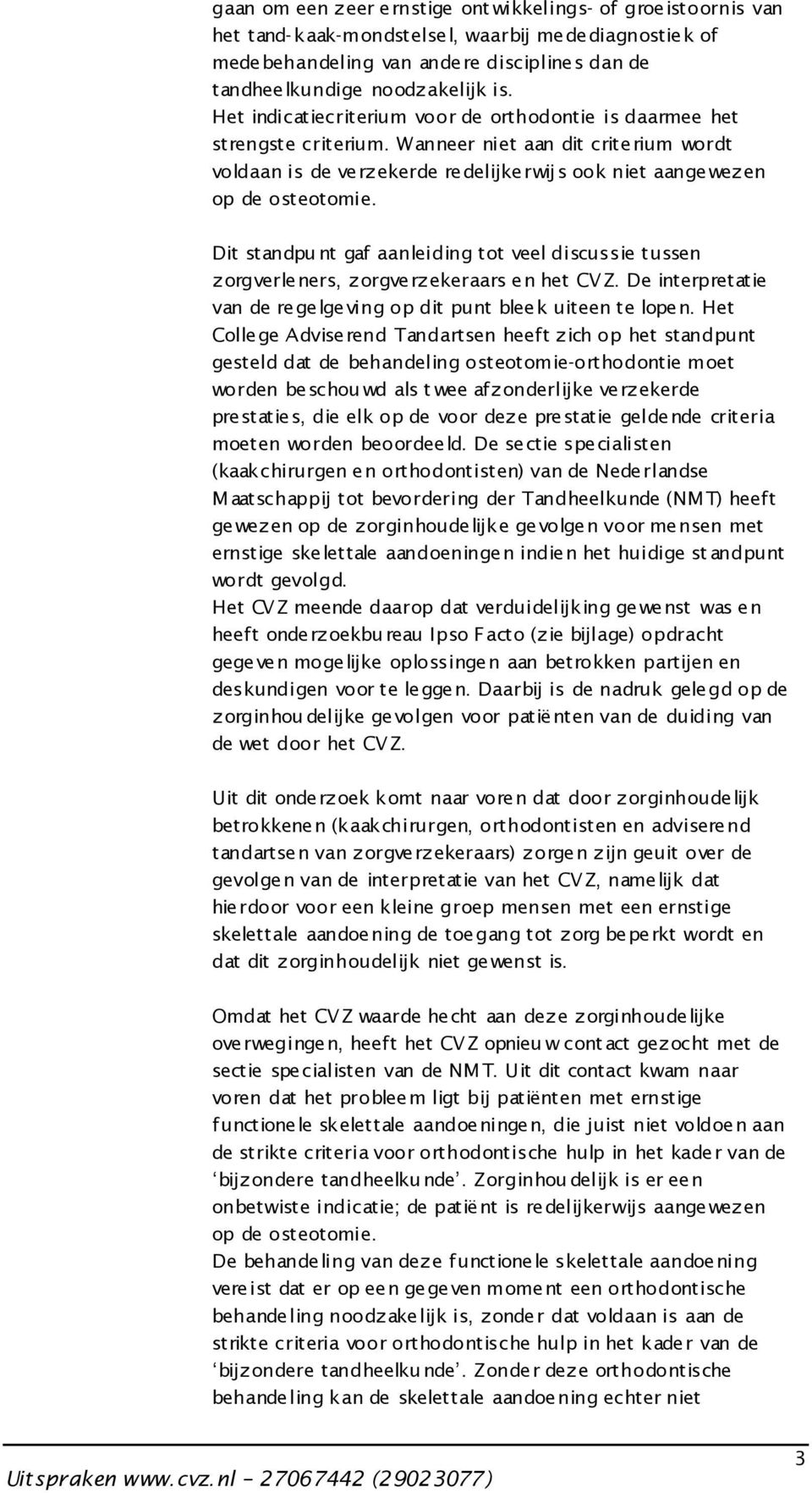 Dit standpu nt gaf aanleiding tot veel discussie tussen zorgverleners, zorgverzekeraars en het CV Z. De interpretatie van de regelgeving op dit punt bleek uiteen te lopen.