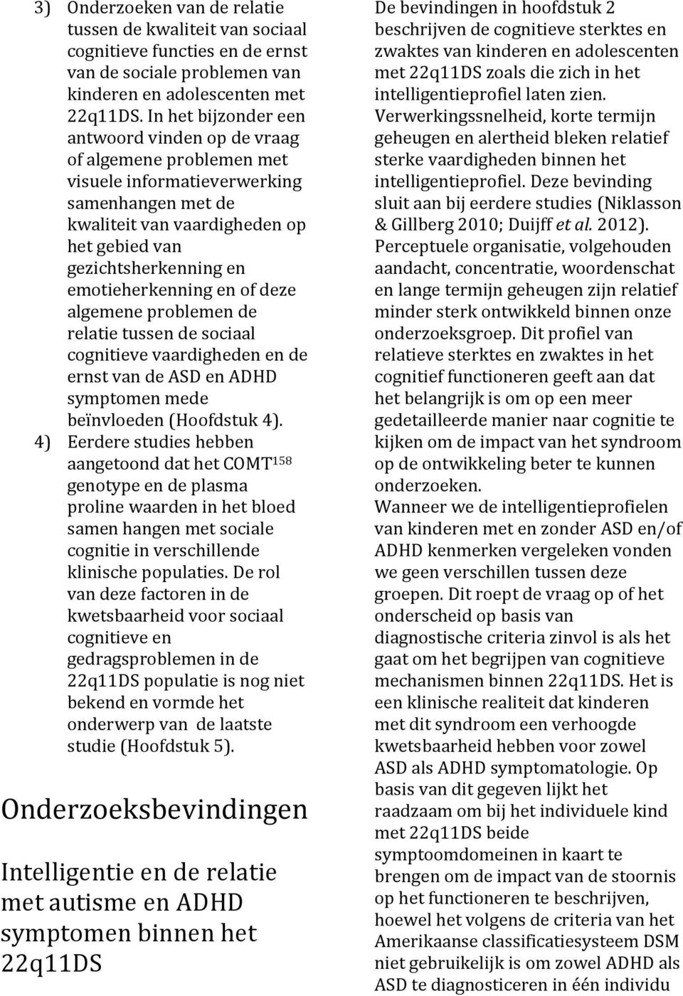 emotieherkenning en of deze algemene problemen de relatie tussen de sociaal cognitieve vaardigheden en de ernst van de ASD en ADHD symptomen mede beïnvloeden (Hoofdstuk 4).