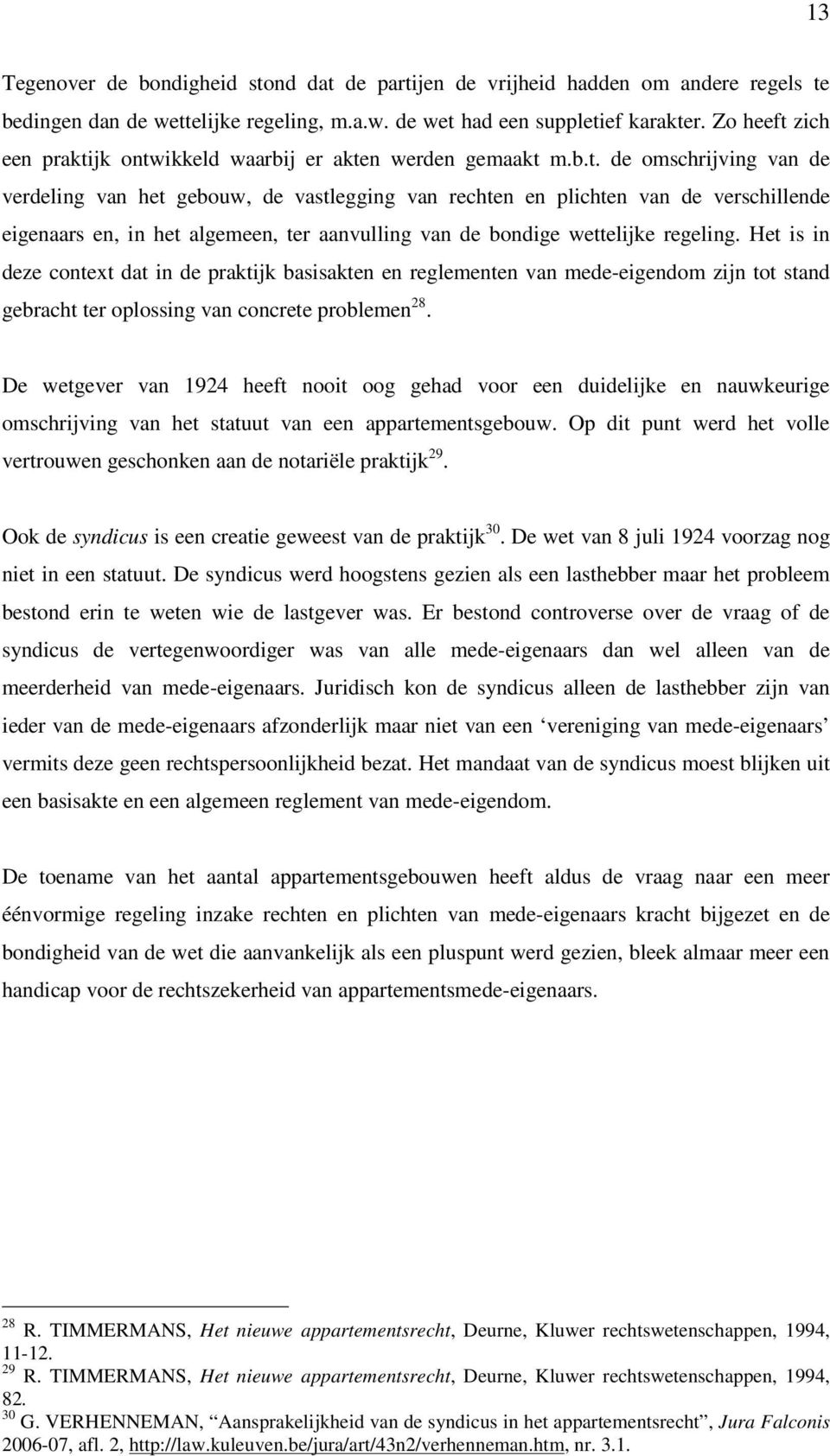 Het is in deze context dat in de praktijk basisakten en reglementen van mede-eigendom zijn tot stand gebracht ter oplossing van concrete problemen 28.