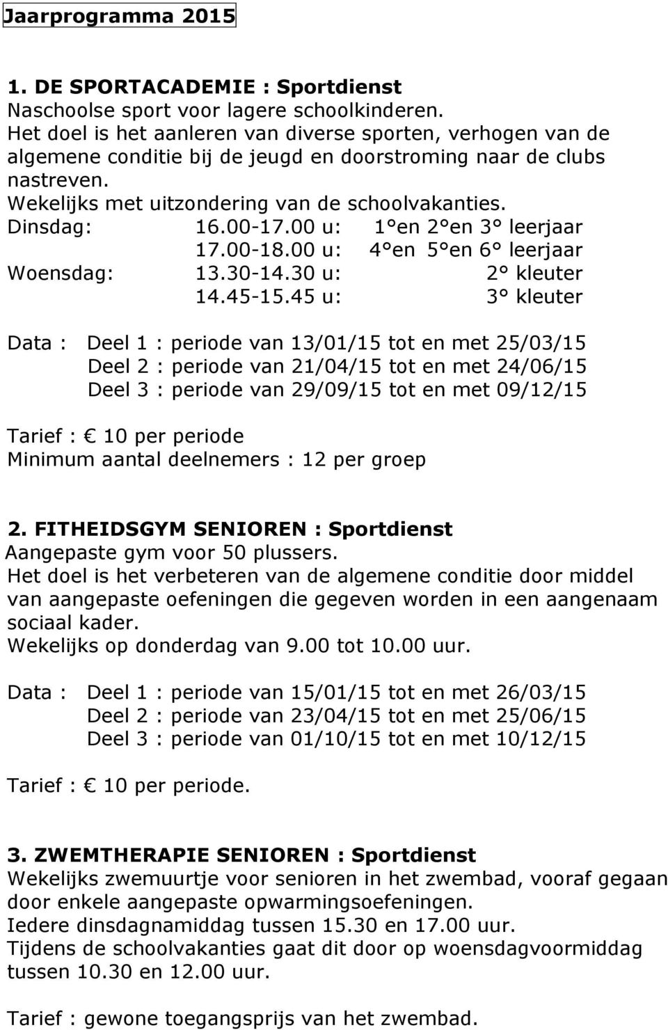 00-17.00 u: 1 en 2 en 3 leerjaar 17.00-18.00 u: 4 en 5 en 6 leerjaar Woensdag: 13.30-14.30 u: 2 kleuter 14.45-15.