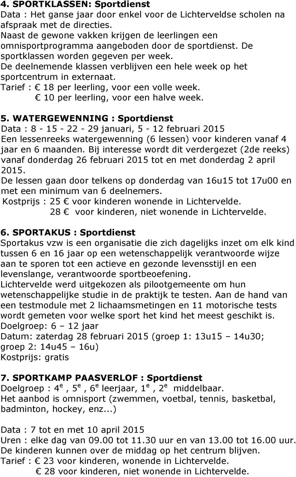 De deelnemende klassen verblijven een hele week op het sportcentrum in externaat. Tarief : 18 per leerling, voor een volle week. 10 per leerling, voor een halve week. 5.