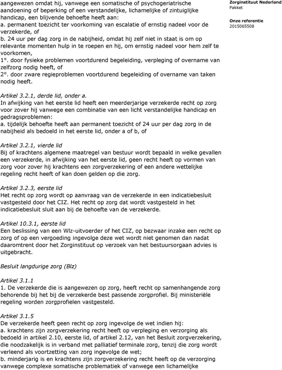 24 uur per dag zorg in de nabijheid, omdat hij zelf niet in staat is om op relevante momenten hulp in te roepen en hij, om ernstig nadeel voor hem zelf te voorkomen, 1.