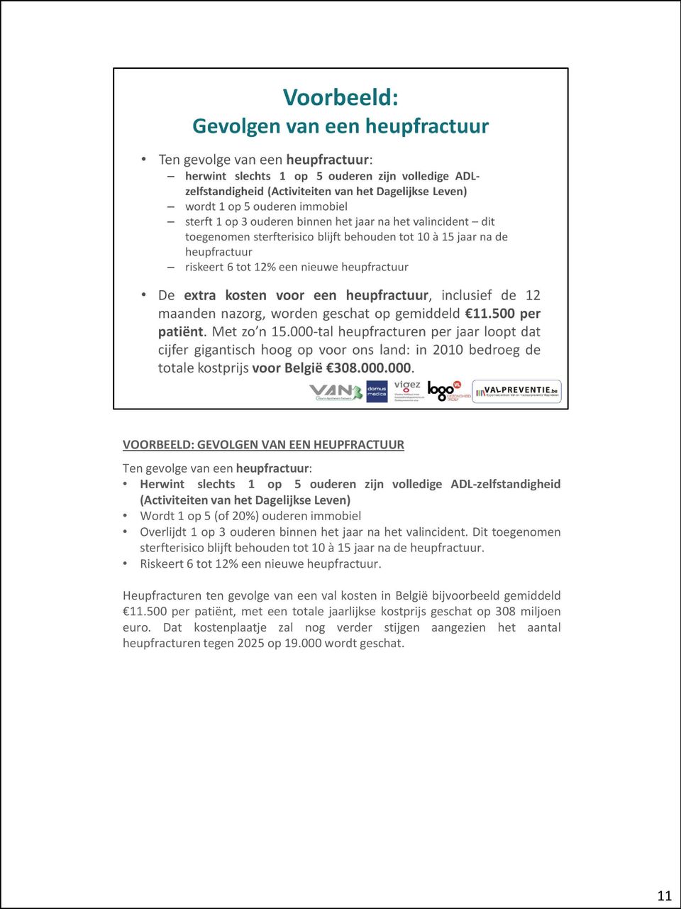 Dit toegenomen sterfterisico blijft behouden tot 10 à 15 jaar na de heupfractuur. Riskeert 6 tot 12% een nieuwe heupfractuur.