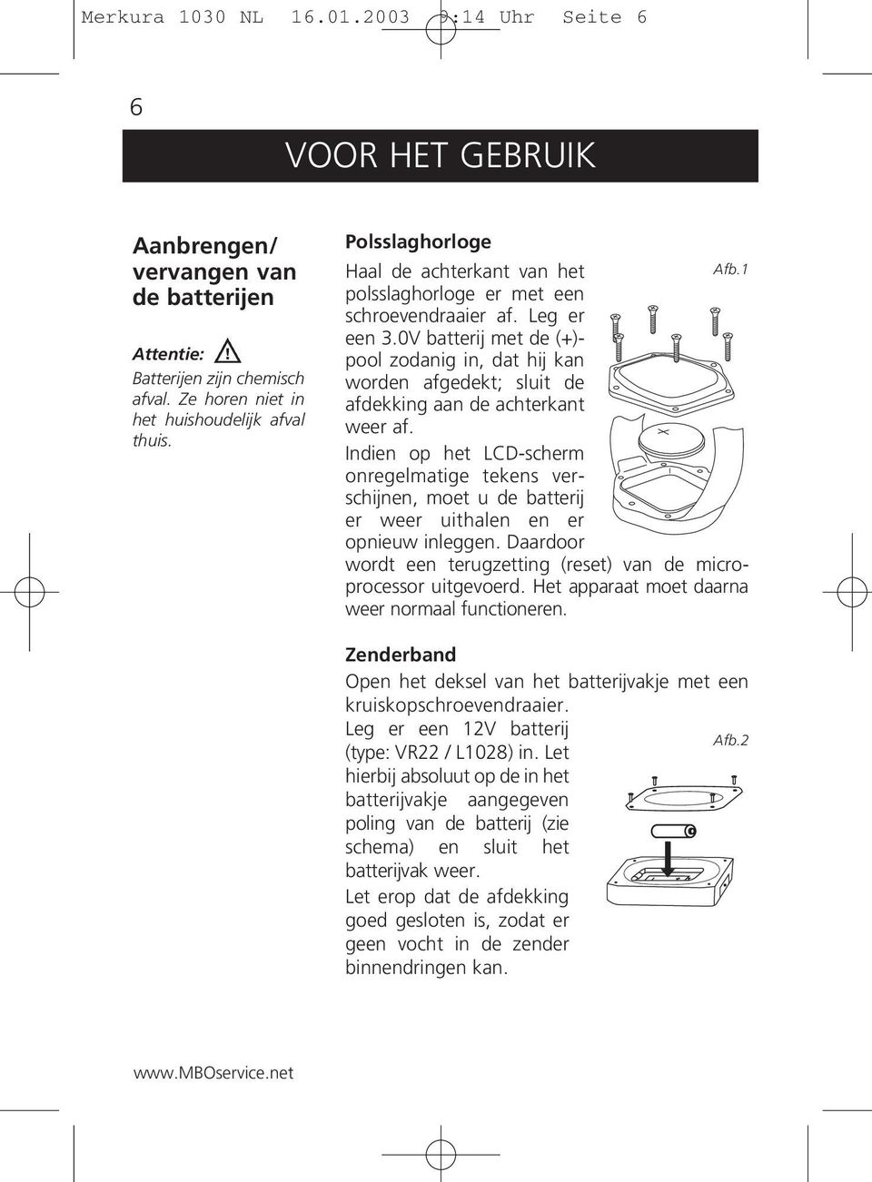 0V batterij met de (+)- pool zodanig in, dat hij kan worden afgedekt; sluit de afdekking aan de achterkant weer af.