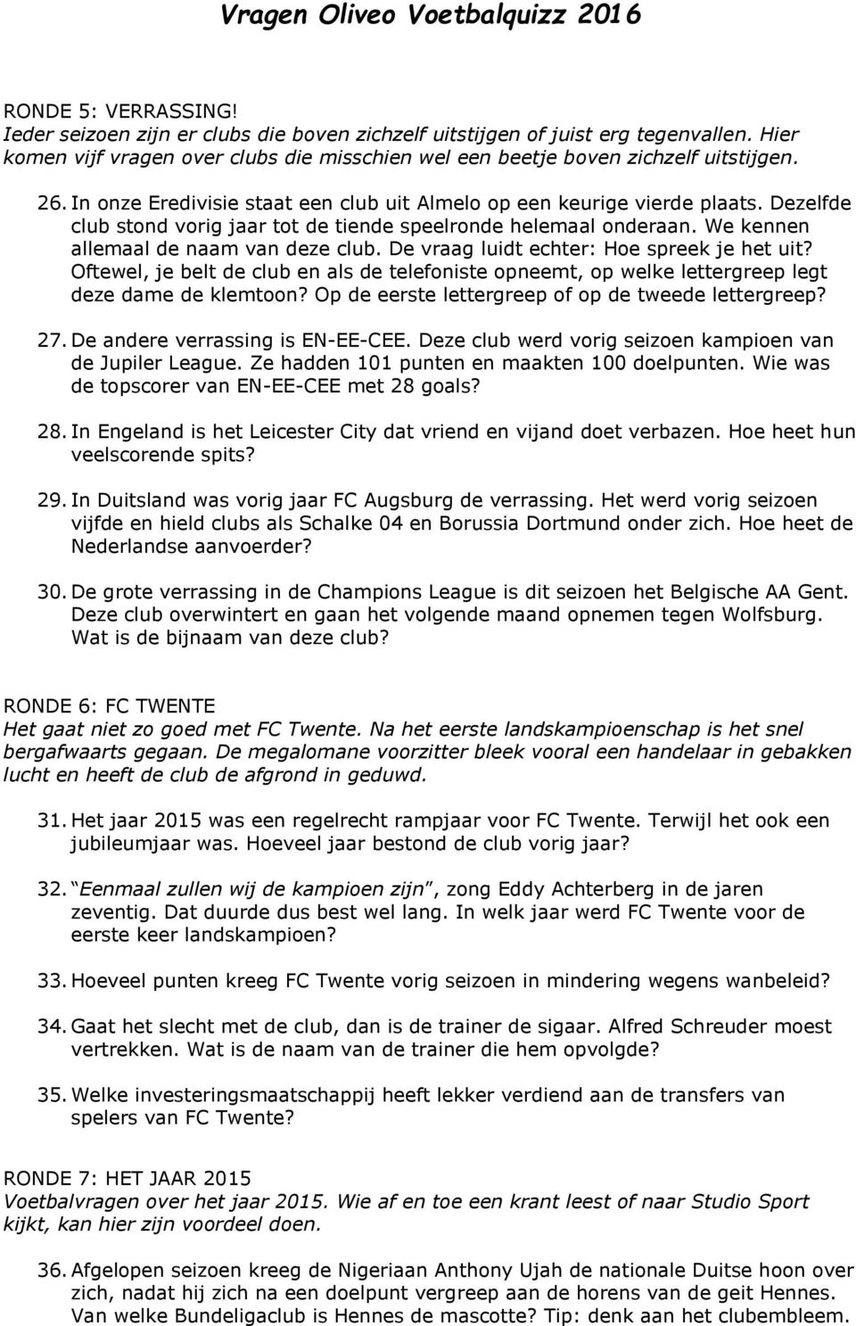 De vraag luidt echter: Hoe spreek je het uit? Oftewel, je belt de club en als de telefoniste opneemt, op welke lettergreep legt deze dame de klemtoon?