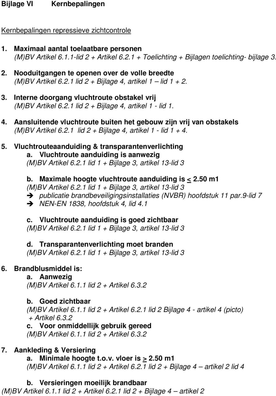 2.1 lid 2 + Bijlage 4, artikel 1 - lid 1 + 4. 5. Vluchtrouteaanduiding & transparantenverlichting a. Vluchtroute aanduiding is aanwezig (M)BV Artikel 6.2.1 lid 1 + Bijlage 3, artikel 13-lid 3 b.