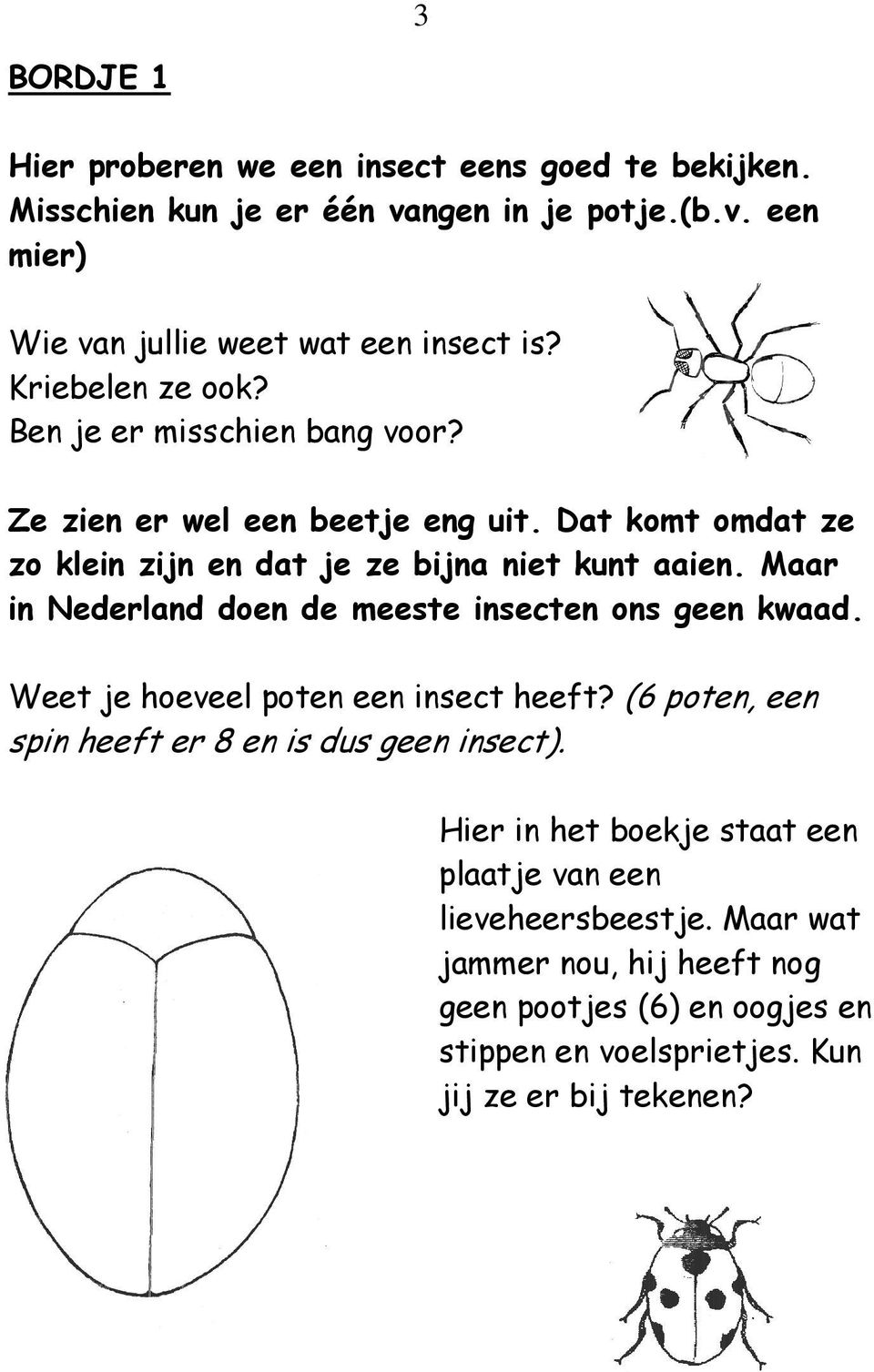 Maar in Nederland doen de meeste insecten ons geen kwaad. Weet je hoeveel poten een insect heeft? (6 poten, een spin heeft er 8 en is dus geen insect).