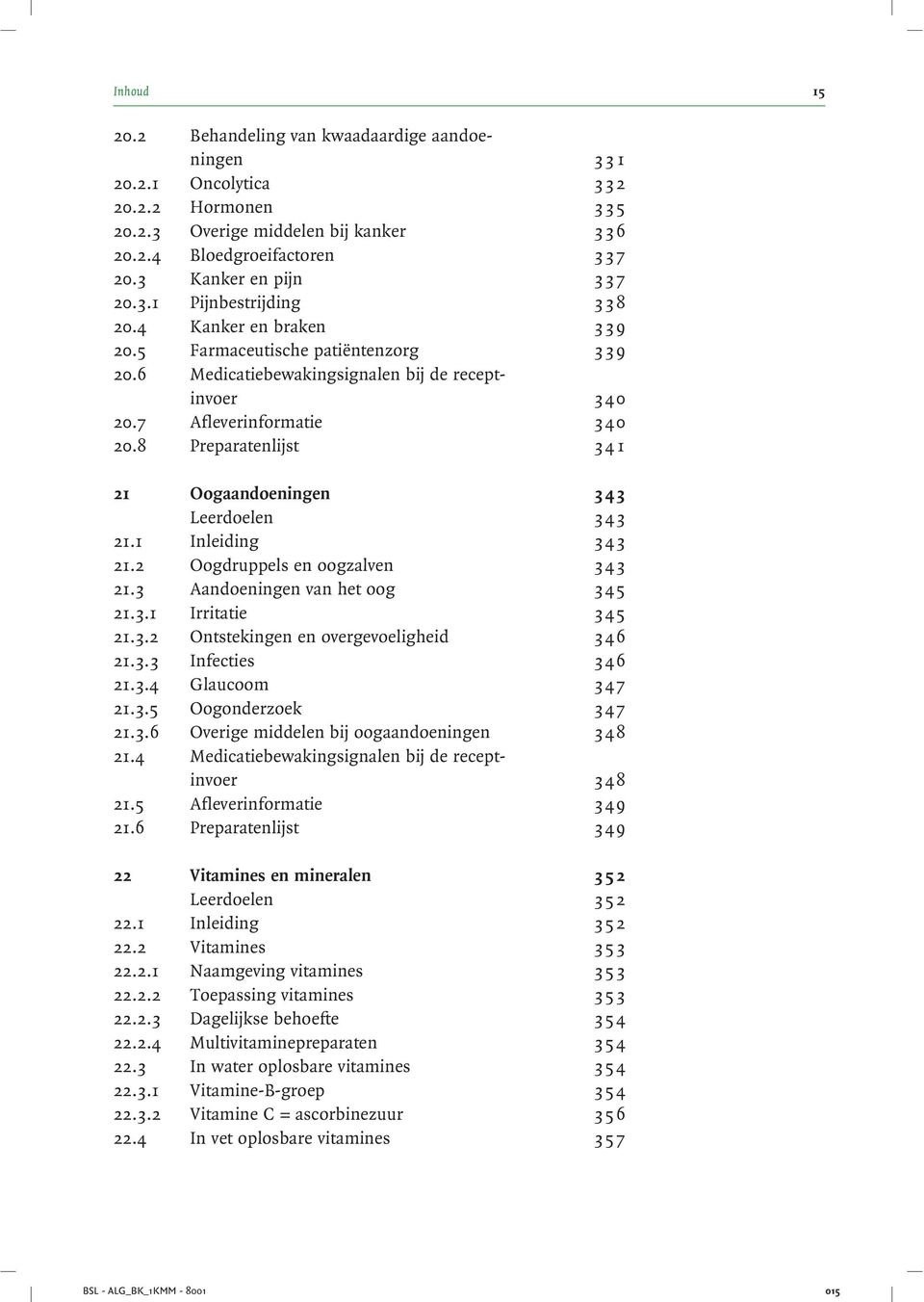 8 Preparatenlijst 34 1 21 Oogaandoeningen 343 Leerdoelen 343 21.1 Inleiding 343 21.2 Oogdruppels en oogzalven 343 21.3 Aandoeningen van het oog 345 21.3.1 Irritatie 345 21.3.2 Ontstekingen en overgevoeligheid 346 21.