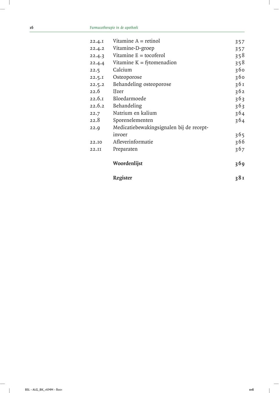 6.2 Behandeling 363 22.7 Natrium en kalium 364 22.8 Sporenelementen 364 22.9 Medicatiebewakingsignalen bij de receptinvoer 365 22.