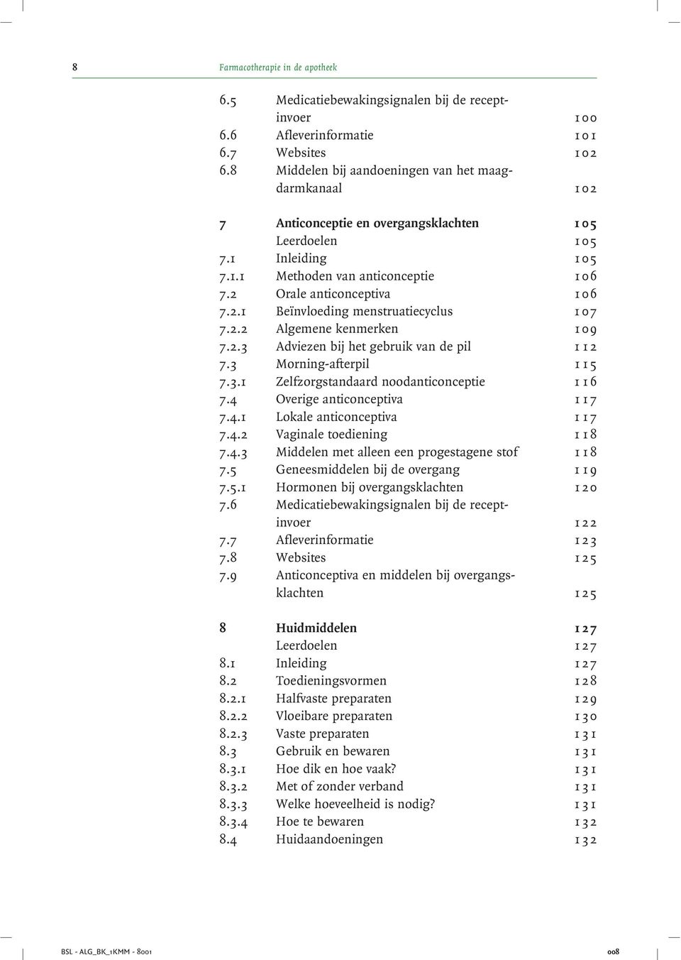 2 Orale anticonceptiva 1 06 7.2.1 Beïnvloeding menstruatiecyclus 1 07 7.2.2 Algemene kenmerken 1 09 7.2.3 Adviezen bij het gebruik van de pil 1 1 2 7.3 Morning-afterpil 1 1 5 7.3.1 Zelfzorgstandaard noodanticonceptie 1 1 6 7.