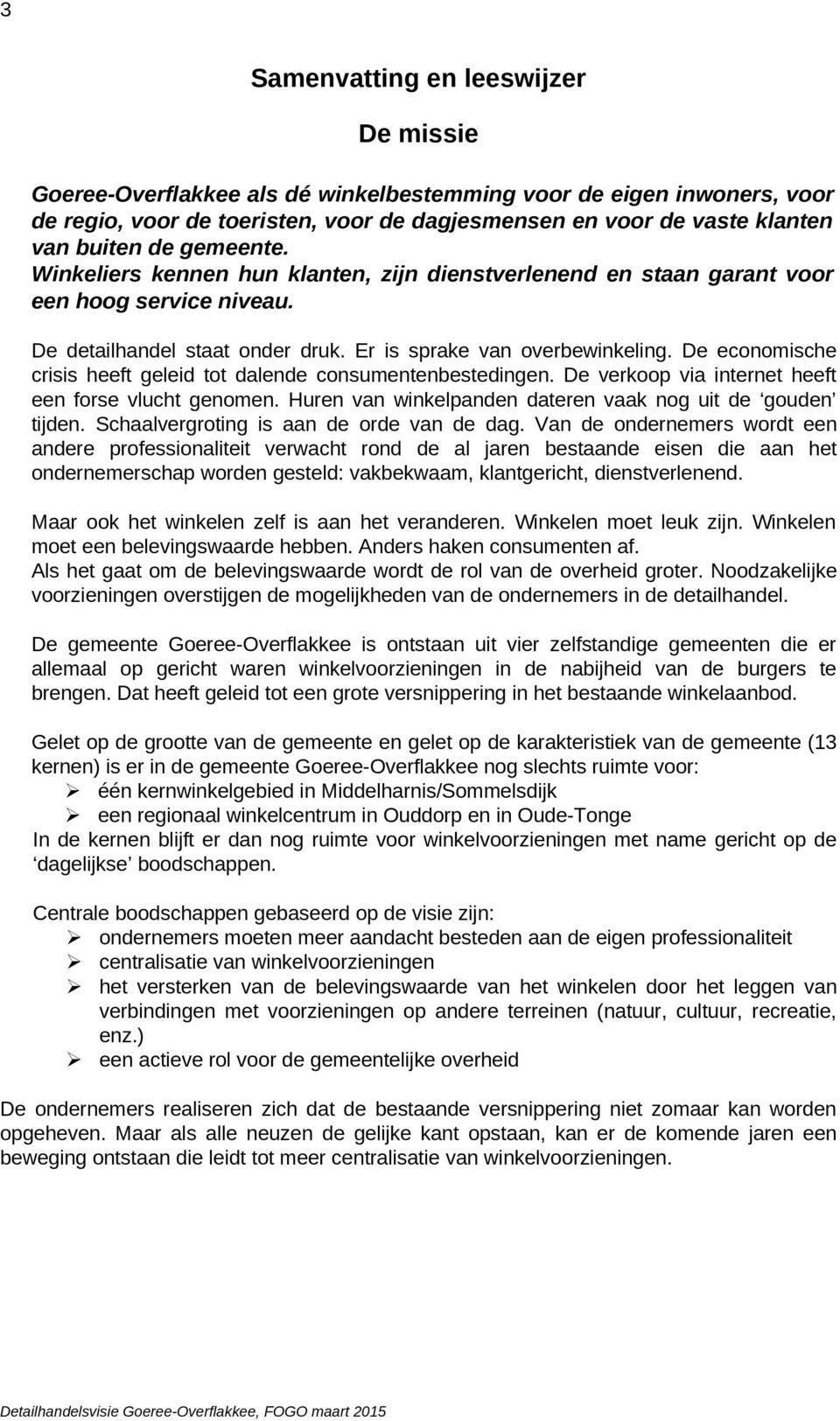 De economische crisis heeft geleid tot dalende consumentenbestedingen. De verkoop via internet heeft een forse vlucht genomen. Huren van winkelpanden dateren vaak nog uit de gouden tijden.