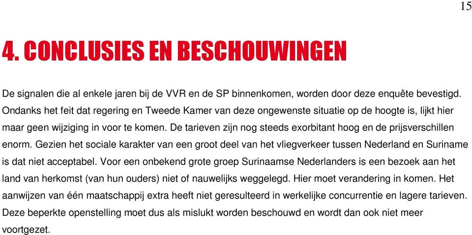 De tarieven zijn nog steeds exorbitant hoog en de prijsverschillen enorm. Gezien het sociale karakter van een groot deel van het vliegverkeer tussen Nederland en Suriname is dat niet acceptabel.