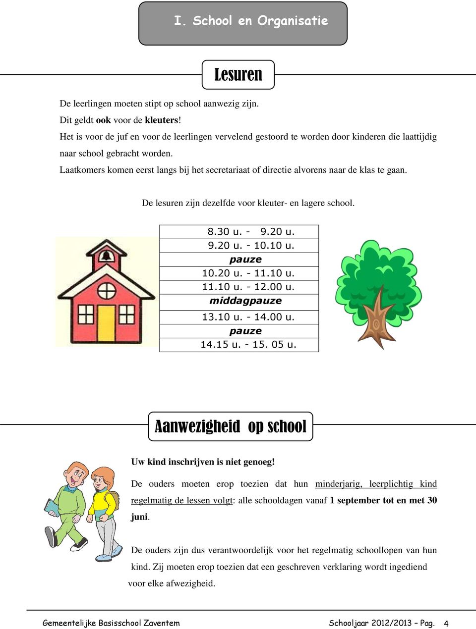 Laatkomers komen eerst langs bij het secretariaat of directie alvorens naar de klas te gaan. De lesuren zijn dezelfde voor kleuter- en lagere school. 8.30 u. - 9.20 u. 9.20 u. - 10.10 u. pauze 10.