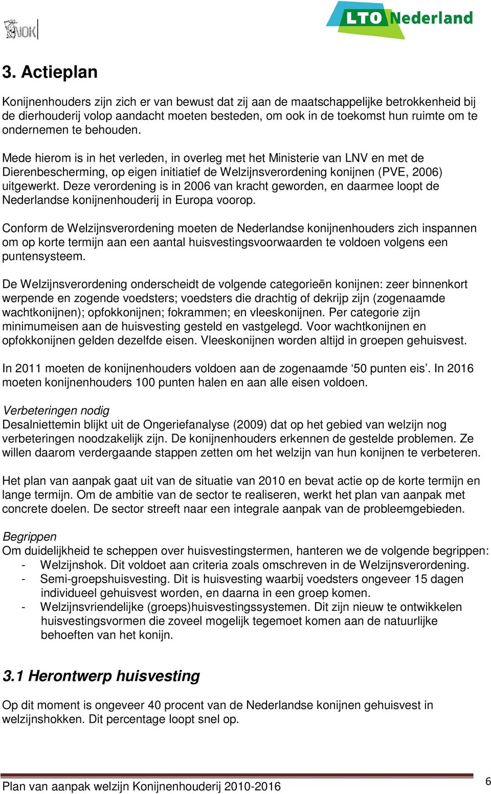 Deze verordening is in 2006 van kracht geworden, en daarmee loopt de Nederlandse konijnenhouderij in Europa voorop.