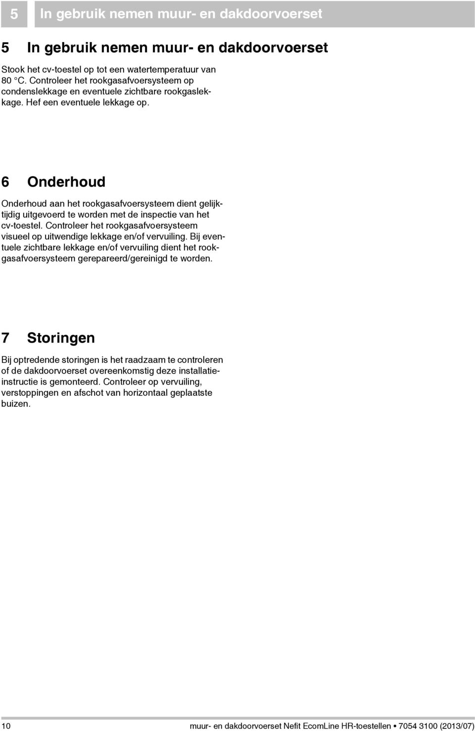 6 Onderhoud Onderhoud aan het rookgasafvoersysteem dient gelijktijdig uitgevoerd te worden met de inspectie van het cv-toestel.