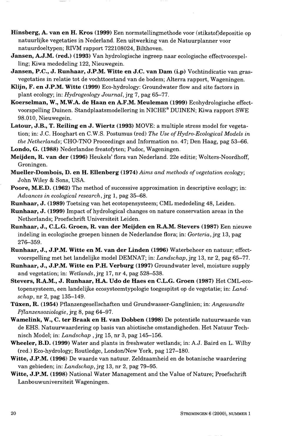 ) (1993) Van hydrologische ingreep naar ecologische effectvoorspelling; Kiwa mededeling 122, Nieuwegein. Jansen, P.C., J. Runhaar, J.P.M. Witte en J.C. van Dam (i.