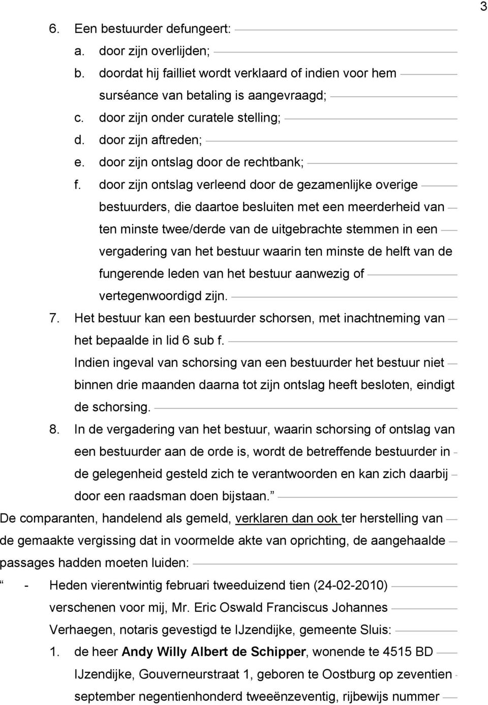 door zijn ontslag verleend door de gezamenlijke overige bestuurders, die daartoe besluiten met een meerderheid van ten minste twee/derde van de uitgebrachte stemmen in een vergadering van het bestuur