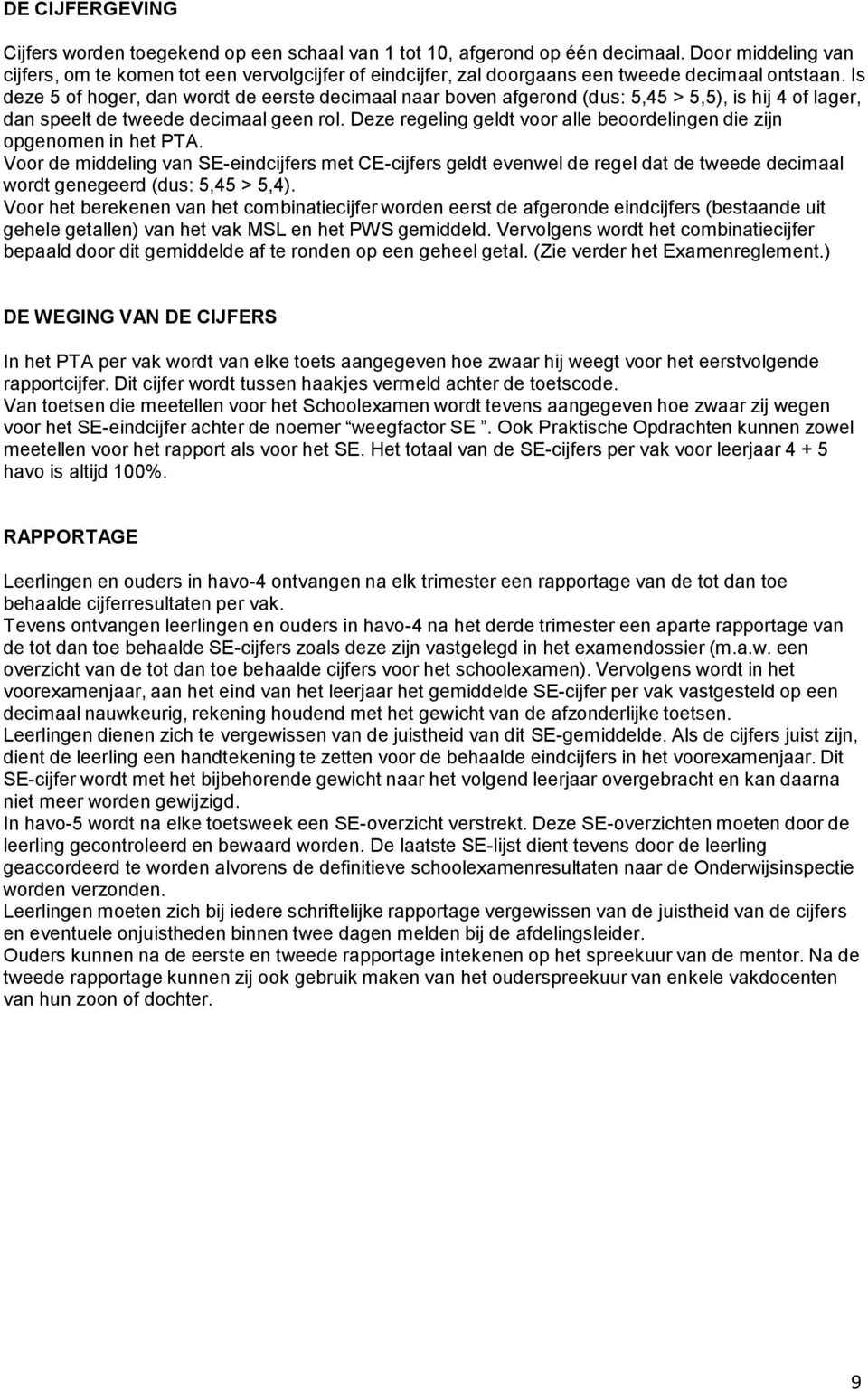 Is deze 5 of hoger, dan wordt de eerste decimaal naar boven afgerond (dus: 5,45 > 5,5), is hij 4 of lager, dan speelt de tweede decimaal geen rol.