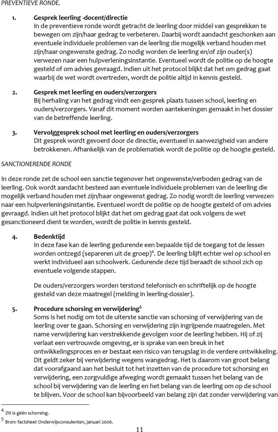 Zo nodig worden de leerling en/of zijn ouder(s) verwezen naar een hulpverleningsinstantie. Eventueel wordt de politie op de hoogte gesteld of om advies gevraagd.