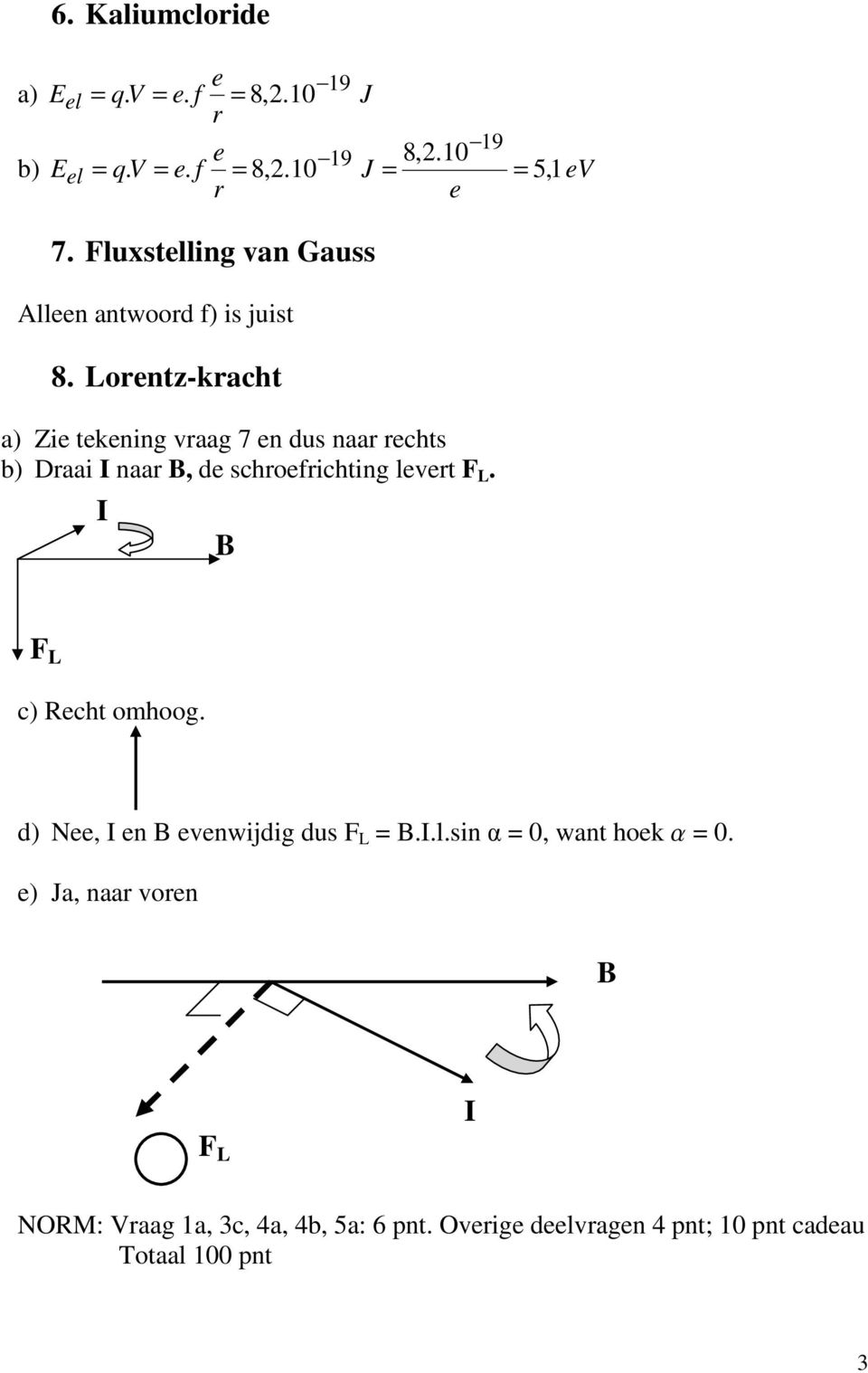 Lorentz-kracht a) Zie tekening vraag 7 en dus naar rechts b) Draai I naar B, de schroefrichting levert F L.
