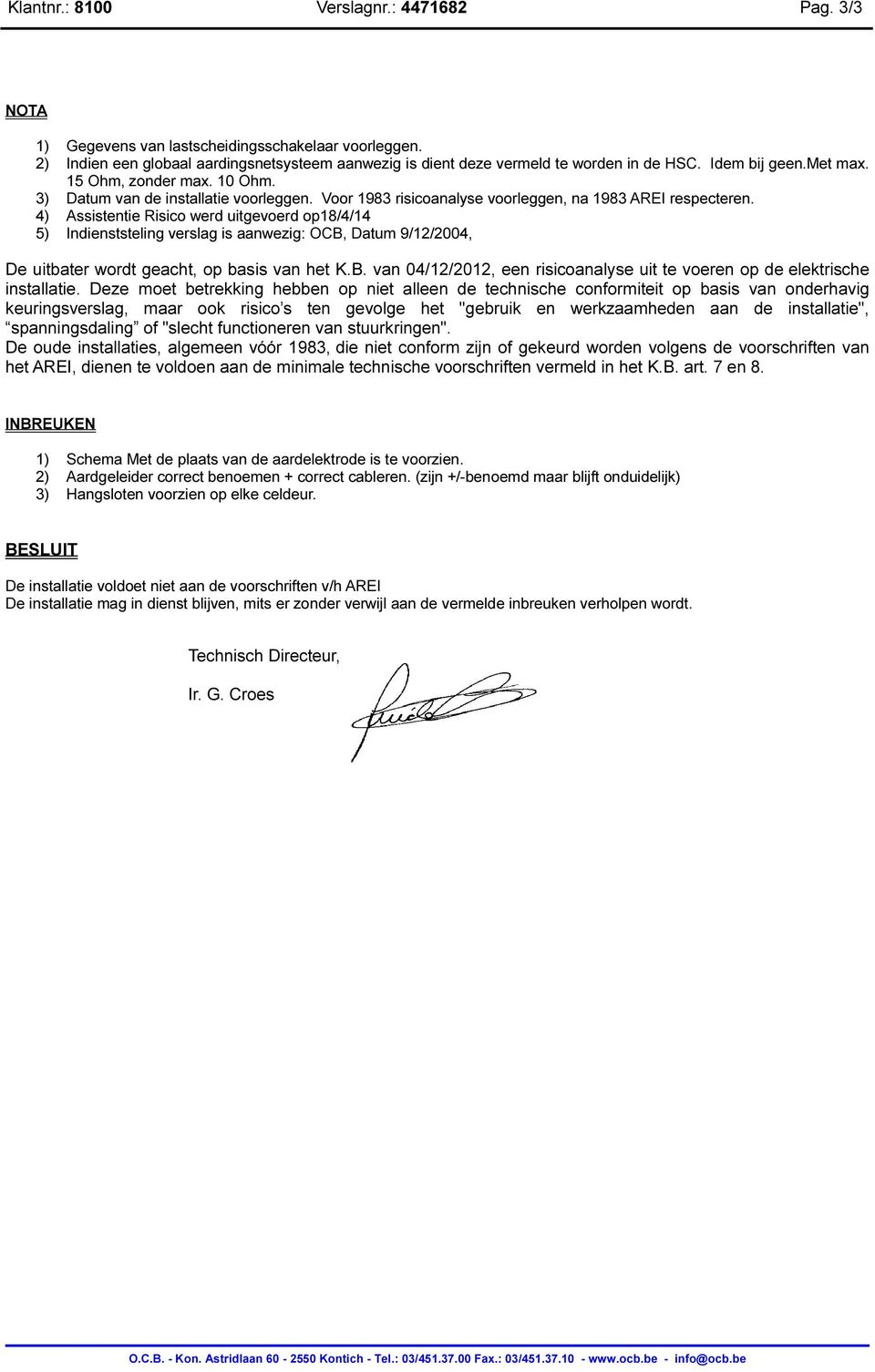 4) Assistentie Risico werd uitgevoerd op18/4/14 5) Indienststeling verslag is aanwezig: OCB, Datum 9/12/2004, De uitbater wordt geacht, op basis van het K.B. van 04/12/2012, een risicoanalyse uit te voeren op de elektrische installatie.