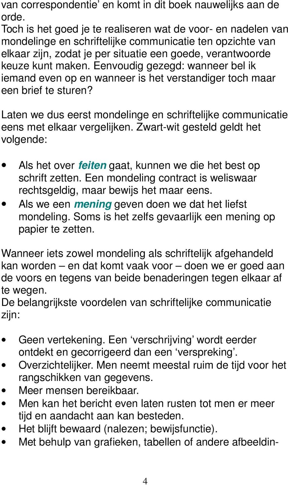 Eenvoudig gezegd: wanneer bel ik iemand even op en wanneer is het verstandiger toch maar een brief te sturen? Laten we dus eerst mondelinge en schriftelijke communicatie eens met elkaar vergelijken.