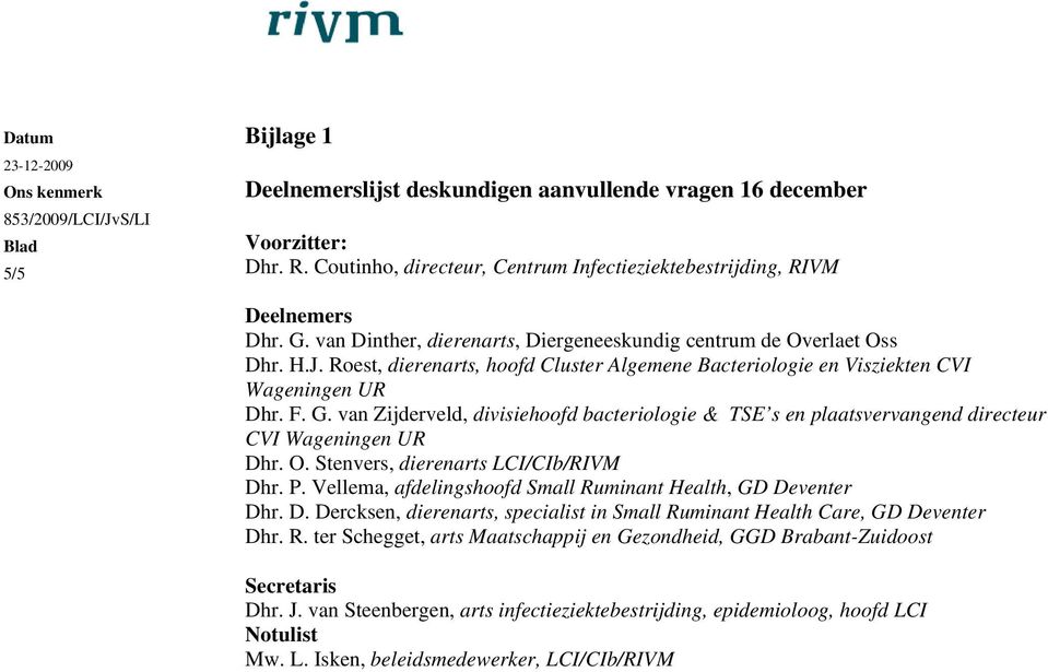 van Zijderveld, divisiehoofd bacteriologie & TSE s en plaatsvervangend directeur CVI Wageningen UR Dhr. O. Stenvers, dierenarts LCI/CIb/RIVM Dhr. P.