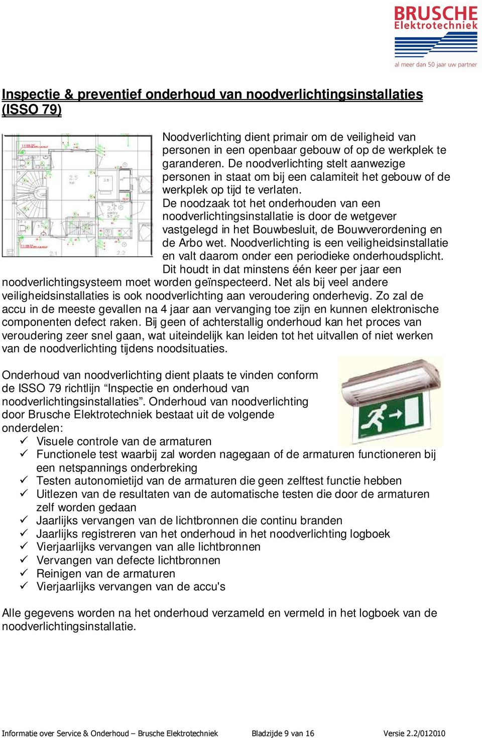 De noodzaak tot het onderhouden van een noodverlichtingsinstallatie is door de wetgever vastgelegd in het Bouwbesluit, de Bouwverordening en de Arbo wet.